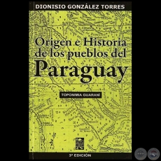 ORIGEN E HISTORIA DE LOS PUEBLOS DEL PARAGUAY - Por DIONISIO GONZÁLEZ TORRES - Año 2010